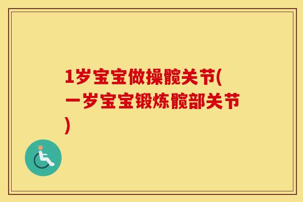 1岁宝宝做操髋关节(一岁宝宝锻炼髋部关节) 1岁宝宝做操髋关节(一岁宝宝锻炼髋部关节)