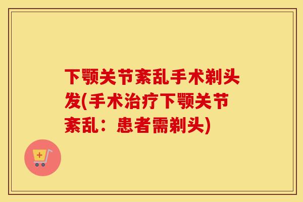 下颚关节紊乱手术剃头发(手术下颚关节紊乱:患者需剃头) 下颚关节紊乱手术剃头发(手术下颚关节紊乱:患者需剃头)