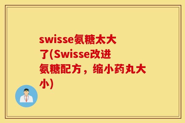 swisse氨糖太大了(Swisse改进氨糖配方,缩小药丸大小) swisse氨糖太大了(Swisse改进氨糖配方,缩小药丸大小)