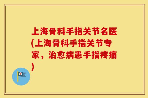 上海骨科手指关节名医(上海骨科手指关节专家,愈患手指) 上海骨科手指关节名医(上海骨科手指关节专家,愈患手指)