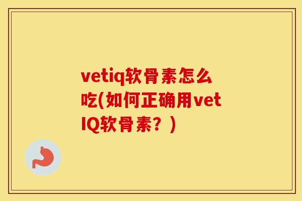 vetiq软骨素怎么吃(如何正确用vetIQ软骨素?) vetiq软骨素怎么吃(如何正确用vetIQ软骨素?)