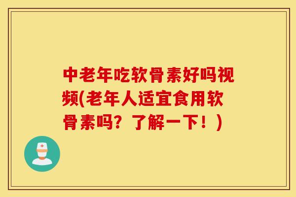 中老年吃软骨素好吗视频(老年人适宜食用软骨素吗?了解一下!) 中老年吃软骨素好吗视频(老年人适宜食用软骨素吗?了解一下!)