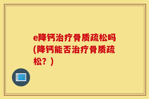 e降钙吗(降钙能否?) e降钙吗(降钙能否?)