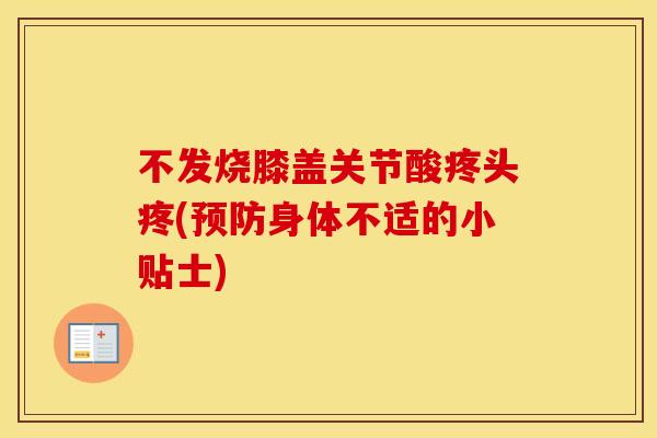 不发烧膝盖关节酸疼头疼(身体不适的小贴士) 不发烧膝盖关节酸疼头疼(身体不适的小贴士)