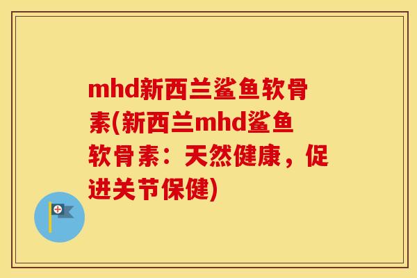mhd新西兰鲨鱼软骨素(新西兰mhd鲨鱼软骨素:天然健康,促进关节保健) mhd新西兰鲨鱼软骨素(新西兰mhd鲨鱼软骨素:天然健康,促进关节保健)