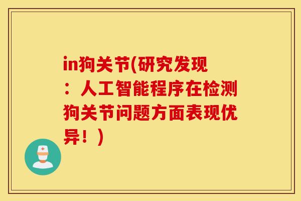 in狗关节(研究发现:人工智能程序在检测狗关节问题方面表现优异!) in狗关节(研究发现:人工智能程序在检测狗关节问题方面表现优异!)