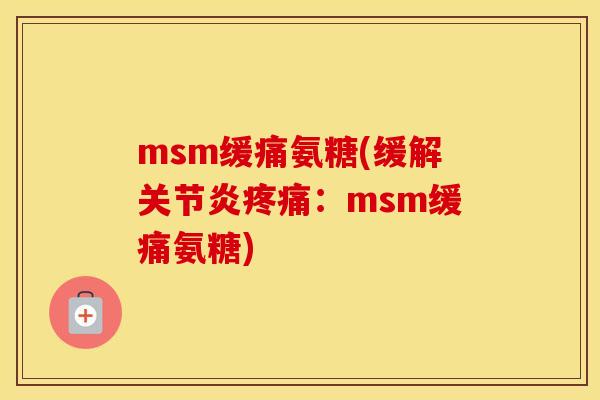msm缓痛氨糖(缓解:msm缓痛氨糖) msm缓痛氨糖(缓解:msm缓痛氨糖)