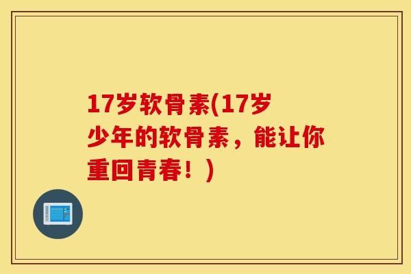 17岁软骨素(17岁少年的软骨素，能让你重回青春！)