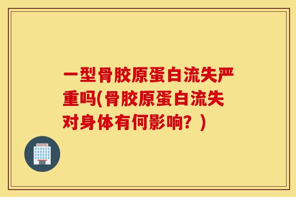一型骨胶原蛋白流失严重吗(骨胶原蛋白流失对身体有何影响?) 一型骨胶原蛋白流失严重吗(骨胶原蛋白流失对身体有何影响?)