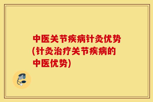 中医关节针灸优势(针灸关节的中医优势) 中医关节针灸优势(针灸关节的中医优势)