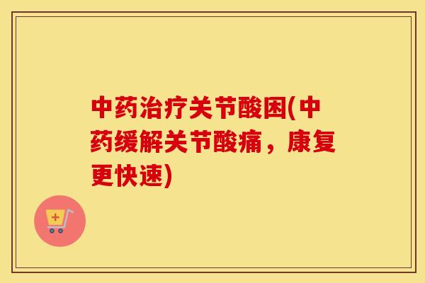 关节酸困(缓解关节酸痛,康复更快速) 关节酸困(缓解关节酸痛,康复更快速)