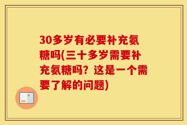 30多岁有必要补充氨糖吗(三十多岁需要补充氨糖吗?这是一个需要了解的问题) 30多岁有必要补充氨糖吗(三十多岁需要补充氨糖吗?这是一个需要了解的问题)