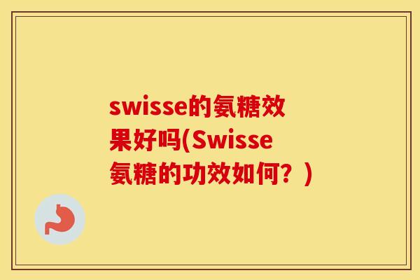 swisse的氨糖效果好吗(Swisse氨糖的功效如何?) swisse的氨糖效果好吗(Swisse氨糖的功效如何?)