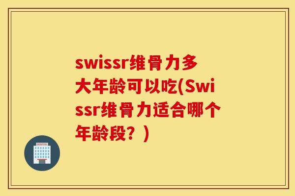 swissr维骨力多大年龄可以吃(Swissr维骨力适合哪个年龄段?) swissr维骨力多大年龄可以吃(Swissr维骨力适合哪个年龄段?)