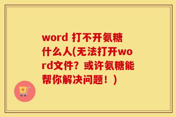word 打不开氨糖什么人(无法打开word文件?或许氨糖能帮你解决问题!) word 打不开氨糖什么人(无法打开word文件?或许氨糖能帮你解决问题!)