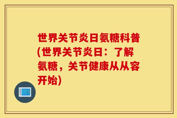 世界日氨糖科普(世界日：了解氨糖，关节健康从从容开始)