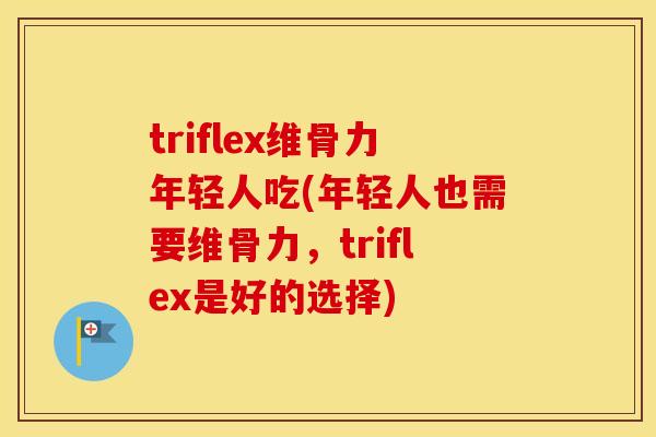 triflex维骨力年轻人吃(年轻人也需要维骨力,triflex是好的选择) triflex维骨力年轻人吃(年轻人也需要维骨力,triflex是好的选择)