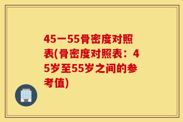 45一55骨密度对照表(骨密度对照表：45岁至55岁之间的参考值)