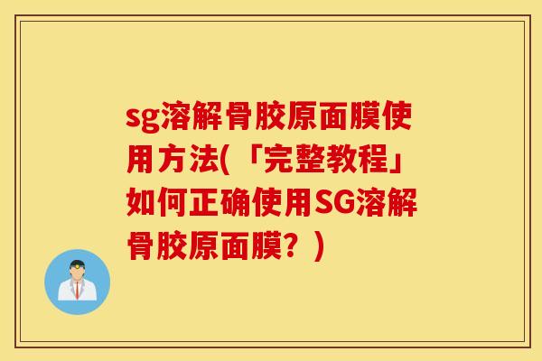 sg溶解骨胶原面膜使用方法(「完整教程」如何正确使用SG溶解骨胶原面膜?) sg溶解骨胶原面膜使用方法(「完整教程」如何正确使用SG溶解骨胶原面膜?)