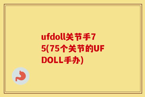 ufdoll关节手75(75个关节的UFDOLL手办) ufdoll关节手75(75个关节的UFDOLL手办)