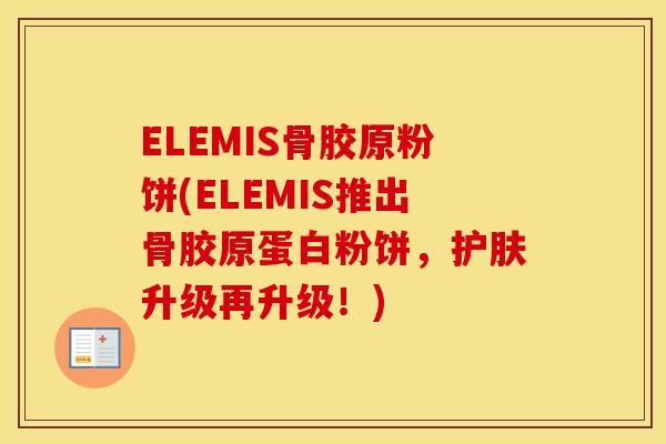 ELEMIS骨胶原粉饼(ELEMIS推出骨胶原蛋白粉饼，护肤升级再升级！)