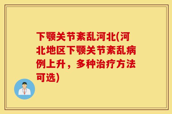 下颚关节紊乱河北(河北地区下颚关节紊乱例上升，多种方法可选)