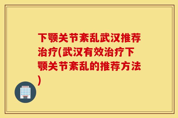下颚关节紊乱武汉推荐(武汉有效下颚关节紊乱的推荐方法) 下颚关节紊乱武汉推荐(武汉有效下颚关节紊乱的推荐方法)
