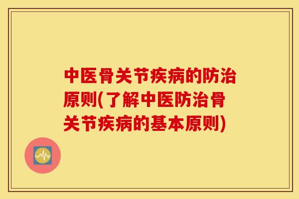 中医骨关节的防原则(了解中医防骨关节的基本原则) 中医骨关节的防原则(了解中医防骨关节的基本原则)