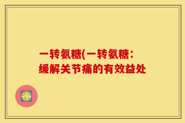 一转氨糖(一转氨糖：缓解关节痛的有效益处