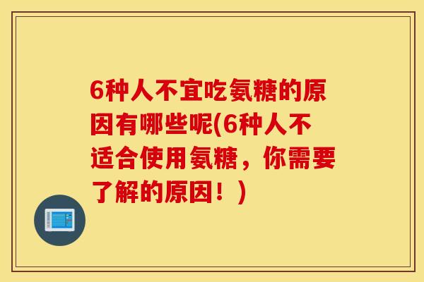 6种人不宜吃氨糖的原因有哪些呢(6种人不适合使用氨糖,你需要了解的原因!) 6种人不宜吃氨糖的原因有哪些呢(6种人不适合使用氨糖,你需要了解的原因!)