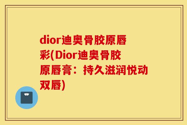 dior迪奥骨胶原唇彩(Dior迪奥骨胶原唇膏:持久滋润悦动双唇) dior迪奥骨胶原唇彩(Dior迪奥骨胶原唇膏:持久滋润悦动双唇)