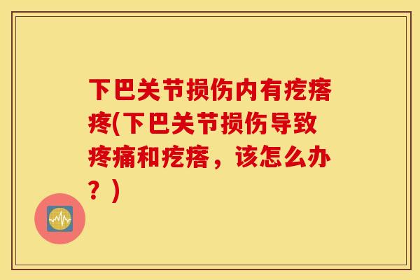 下巴关节损伤内有疙瘩疼(下巴关节损伤导致和疙瘩，该怎么办？)