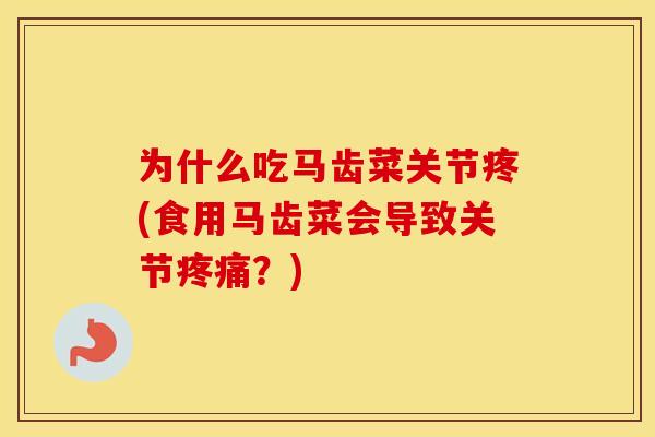 为什么吃马齿菜关节疼(食用马齿菜会导致关节?) 为什么吃马齿菜关节疼(食用马齿菜会导致关节?)