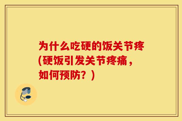为什么吃硬的饭关节疼(硬饭引发关节,如何?) 为什么吃硬的饭关节疼(硬饭引发关节,如何?)