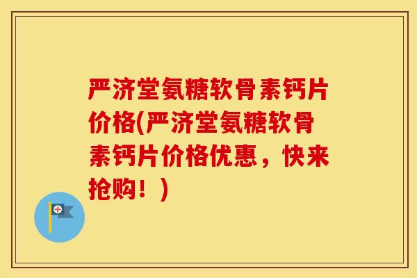 严济堂氨糖软骨素钙片价格(严济堂氨糖软骨素钙片价格优惠，快来抢购！)