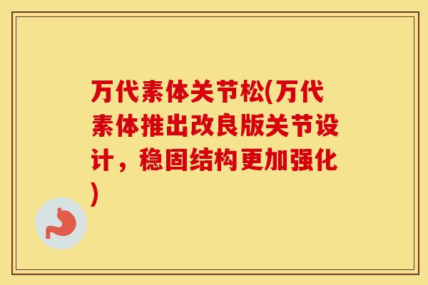 万代素体关节松(万代素体推出改良版关节设计,稳固结构更加强化) 万代素体关节松(万代素体推出改良版关节设计,稳固结构更加强化)