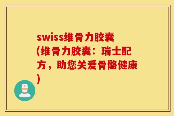 swiss维骨力胶囊(维骨力胶囊:瑞士配方,助您关爱骨骼健康) swiss维骨力胶囊(维骨力胶囊:瑞士配方,助您关爱骨骼健康)