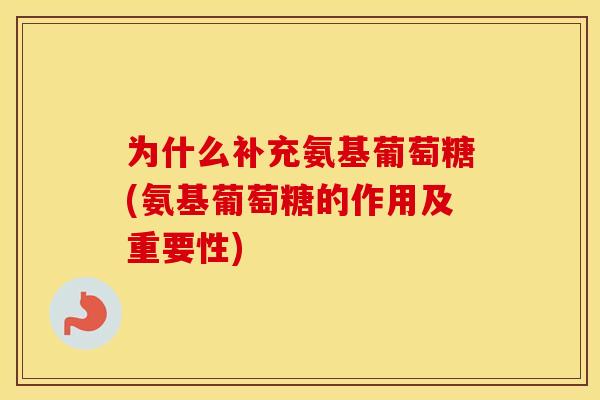 为什么补充氨基葡萄糖(氨基葡萄糖的作用及重要性)