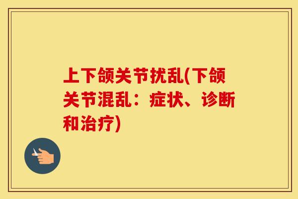 上下颌关节扰乱(下颌关节混乱:症状、诊断和) 上下颌关节扰乱(下颌关节混乱:症状、诊断和)