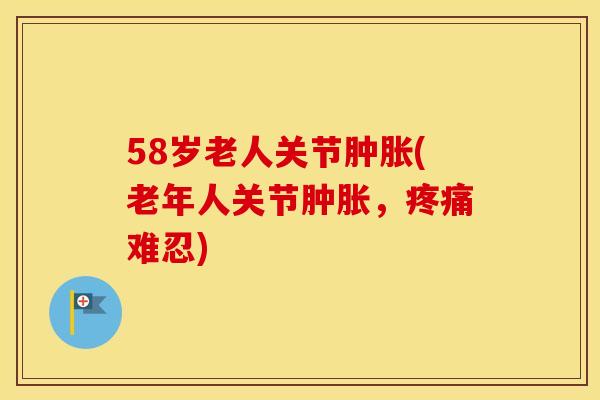 58岁老人关节(老年人关节，难忍)