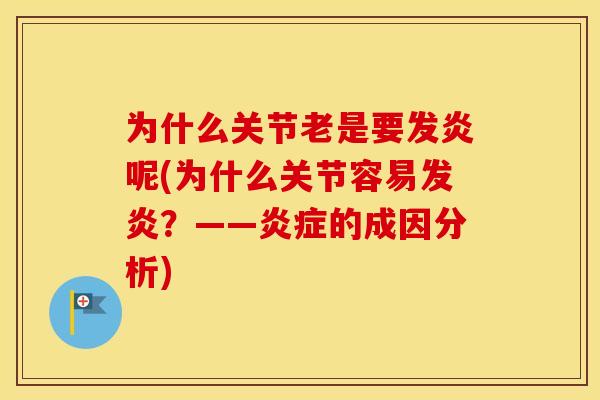 为什么关节老是要发炎呢(为什么关节容易发炎?——的成因分析) 为什么关节老是要发炎呢(为什么关节容易发炎?——的成因分析)