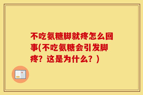 不吃氨糖脚就疼怎么回事(不吃氨糖会引发脚疼？这是为什么？)