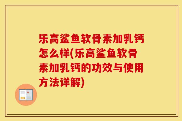 乐高鲨鱼软骨素加乳钙怎么样(乐高鲨鱼软骨素加乳钙的功效与使用方法详解) 乐高鲨鱼软骨素加乳钙怎么样(乐高鲨鱼软骨素加乳钙的功效与使用方法详解)