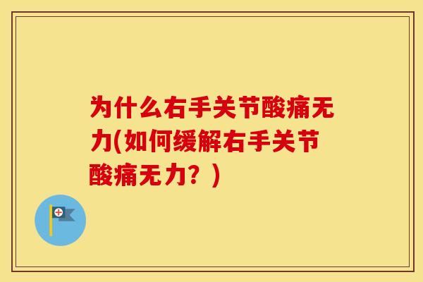 为什么右手关节酸痛无力(如何缓解右手关节酸痛无力?) 为什么右手关节酸痛无力(如何缓解右手关节酸痛无力?)