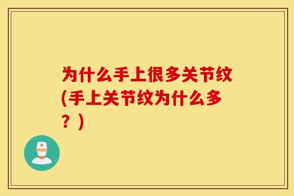 为什么手上很多关节纹(手上关节纹为什么多?) 为什么手上很多关节纹(手上关节纹为什么多?)