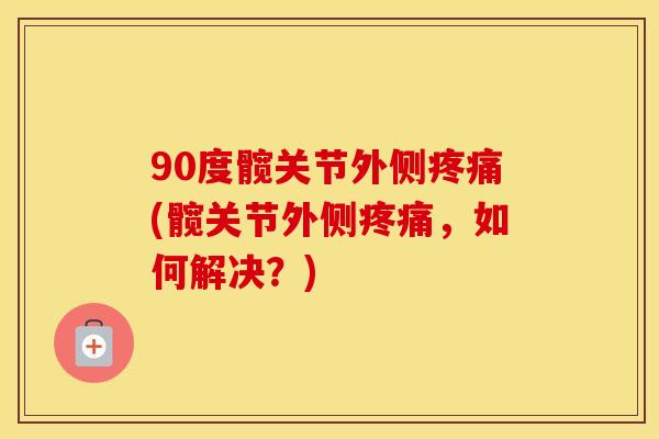 90度髋关节外侧(髋关节外侧，如何解决？)