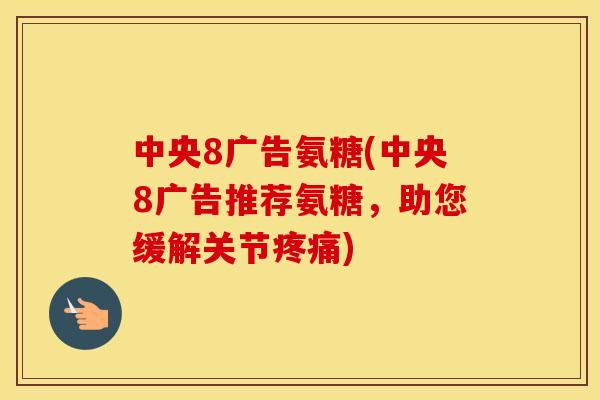 中央8广告氨糖(中央8广告推荐氨糖，助您缓解关节)