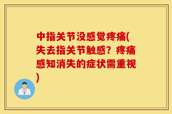 中指关节没感觉(失去指关节触感?感知消失的症状需重视) 中指关节没感觉(失去指关节触感?感知消失的症状需重视)