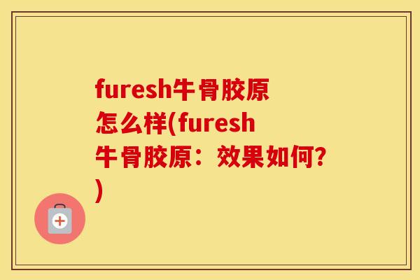 furesh牛骨胶原怎么样(furesh牛骨胶原:效果如何?) furesh牛骨胶原怎么样(furesh牛骨胶原:效果如何?)
