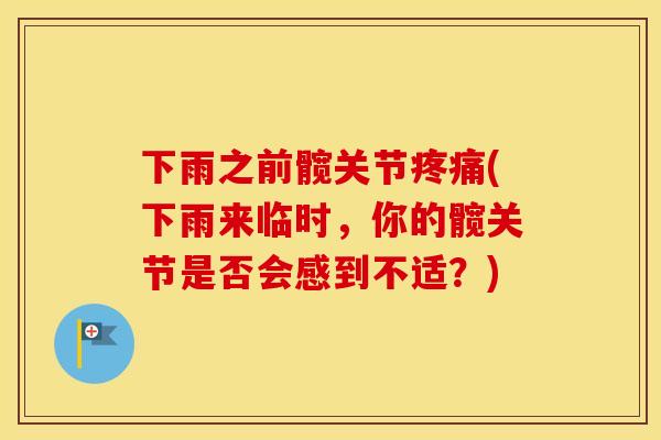 下雨之前髋关节(下雨来临时,你的髋关节是否会感到不适?) 下雨之前髋关节(下雨来临时,你的髋关节是否会感到不适?)